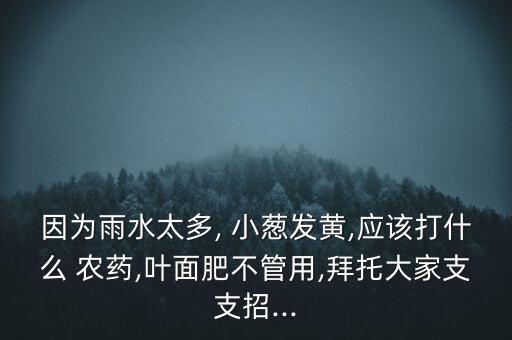 冬天小蔥打什么農藥,小蔥需要打農藥嗎