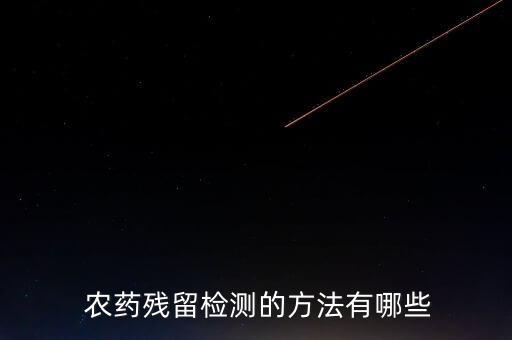  農藥殘留檢測的方法有哪些