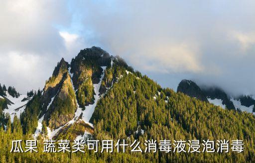 瓜果 蔬菜類可用什么消毒液浸泡消毒