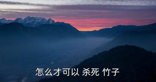 怎么才可以 殺死 竹子