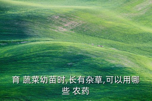 育 蔬菜幼苗時,長有雜草,可以用哪些 農(nóng)藥