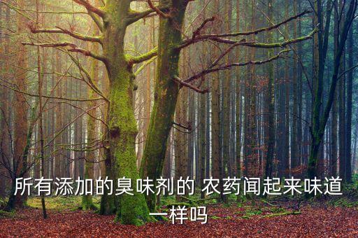 所有添加的臭味劑的 農藥聞起來味道一樣嗎