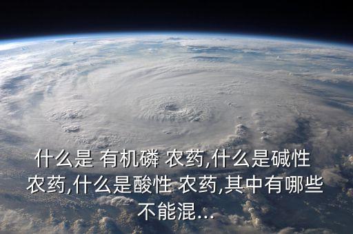 有機(jī)磷農(nóng)藥有什么特點(diǎn),下列什么是有機(jī)磷農(nóng)藥