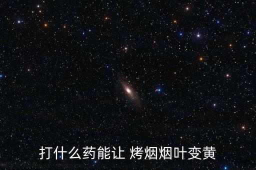 打什么藥能讓 烤煙煙葉變黃