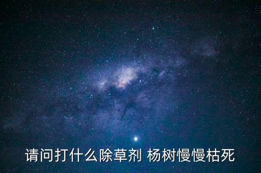 什么農藥能把楊樹治死,用什么方法能把楊樹治死