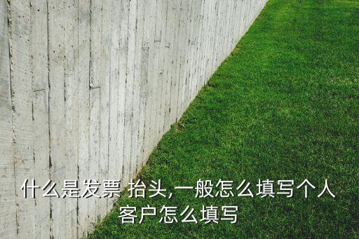 什么是發票 抬頭,一般怎么填寫個人客戶怎么填寫