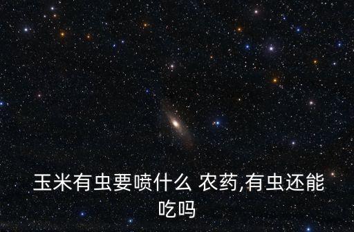 玉米用什么農藥防蟲,玉米一般打什么農藥