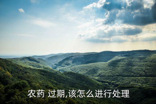 農藥 過期,該怎么進行處理