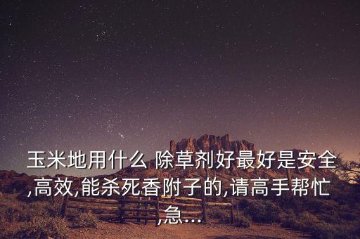 噴玉米地除草用什么農(nóng)藥,玉米地除草什么藥最好