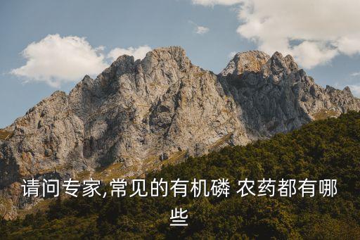 請(qǐng)問專家,常見的有機(jī)磷 農(nóng)藥都有哪些