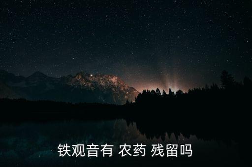 什么茶無農藥殘留,洗茶能洗去農藥殘留嗎