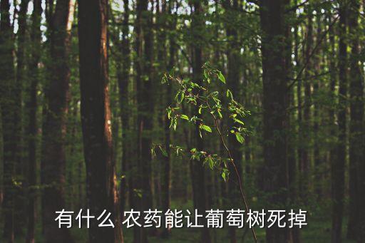 有什么 農(nóng)藥能讓葡萄樹死掉