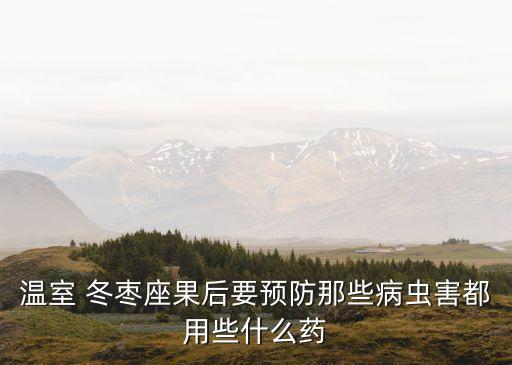 溫室 冬棗座果后要預防那些病蟲害都用些什么藥