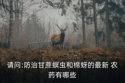 請問:防治甘蔗螟蟲和棉蚜的最新 農(nóng)藥有哪些