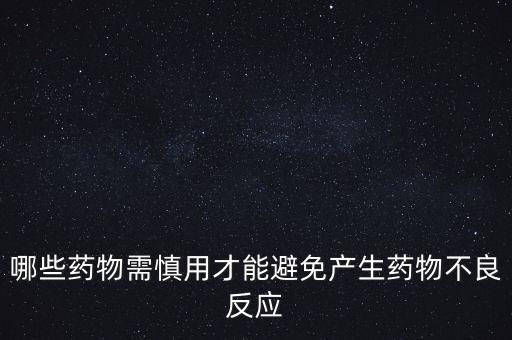 哪些藥物需慎用才能避免產生藥物不良反應