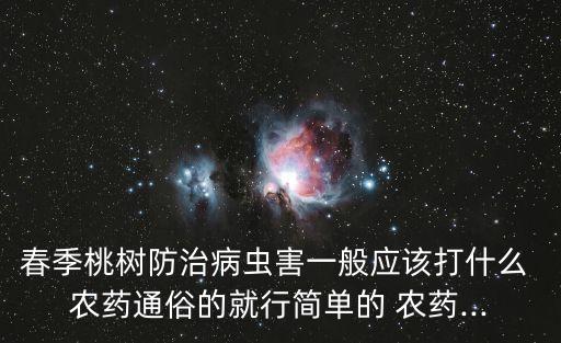 春季桃樹防治病蟲害一般應(yīng)該打什么 農(nóng)藥通俗的就行簡單的 農(nóng)藥...