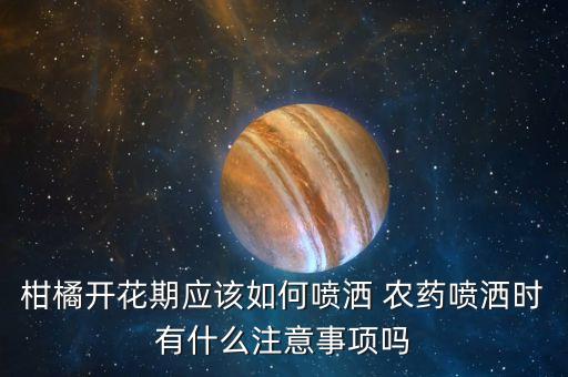 柑橘開花期應該如何噴灑 農藥噴灑時有什么注意事項嗎