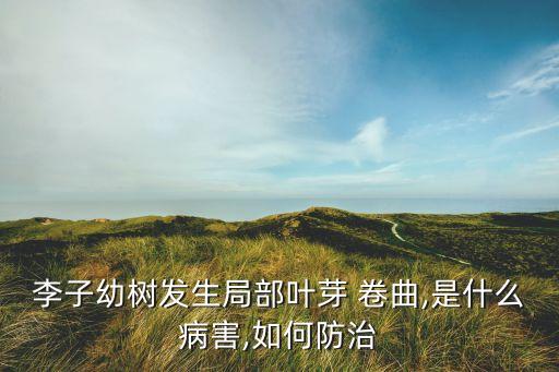 植物葉子卷曲什么原因,果樹葉子卷曲打什么農(nóng)藥