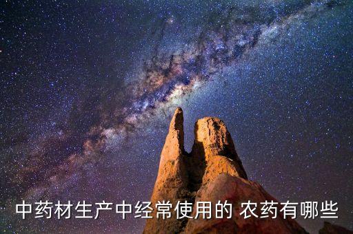 中藥材生產中經常使用的 農藥有哪些