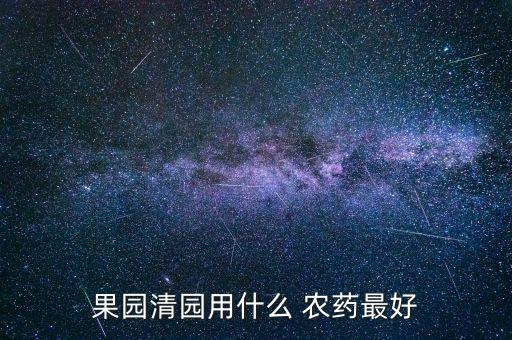 果園清園用什么 農藥最好