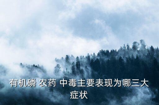 有機磷 農藥 中毒主要表現為哪三大癥狀