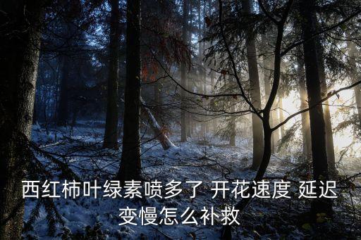 什么農藥延遲開花,延遲開花會造成什么后果