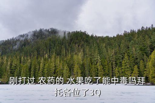 剛打過 農(nóng)藥的 水果吃了能中毒嗎拜托各位了3Q