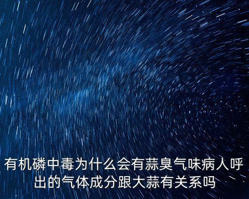 有機(jī)磷中毒為什么會(huì)有蒜臭氣味病人呼出的氣體成分跟大蒜有關(guān)系嗎