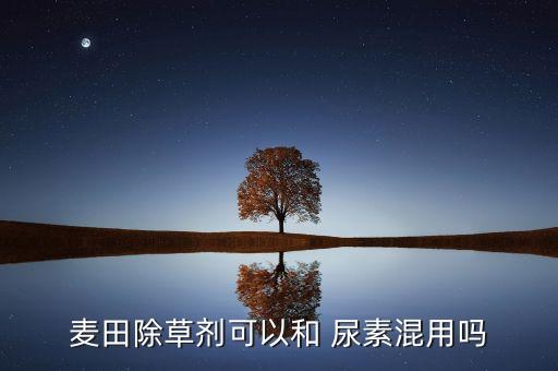 麥田除草劑可以和 尿素混用嗎