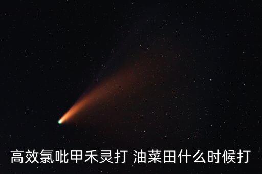 高效氯吡甲禾靈打 油菜田什么時(shí)候打