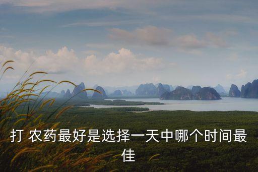 農藥什么時間段打,打農藥用什么水最好