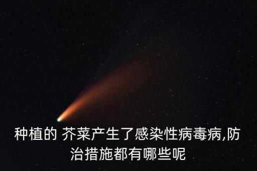 種植的 芥菜產生了感染性病毒病,防治措施都有哪些呢