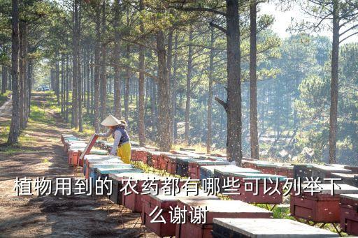 植物用到的 農(nóng)藥都有哪些可以列舉下么謝謝