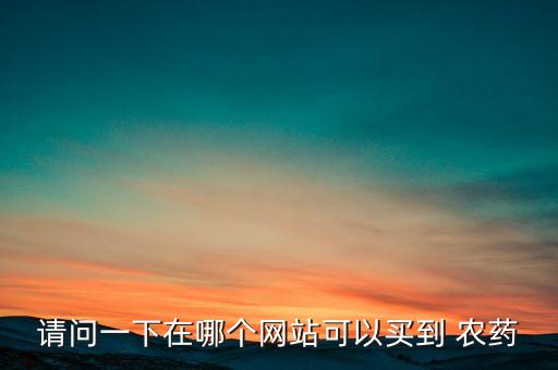 請(qǐng)問一下在哪個(gè)網(wǎng)站可以買到 農(nóng)藥