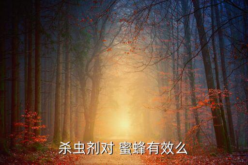 殺滅蜜蜂的農藥叫什么藥,什么農藥對蜜蜂傷害最大