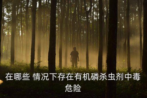 在哪些 情況下存在有機(jī)磷殺蟲劑中毒危險