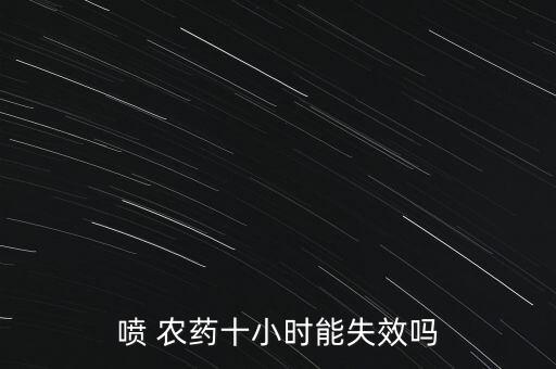 噴 農(nóng)藥十小時能失效嗎