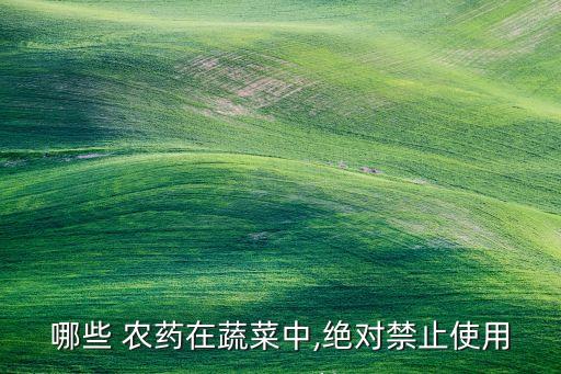 哪些 農藥在蔬菜中,絕對禁止使用