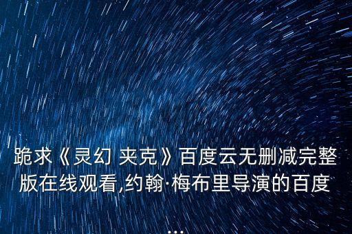 跪求《靈幻 夾克》百度云無刪減完整版在線觀看,約翰·梅布里導(dǎo)演的百度...