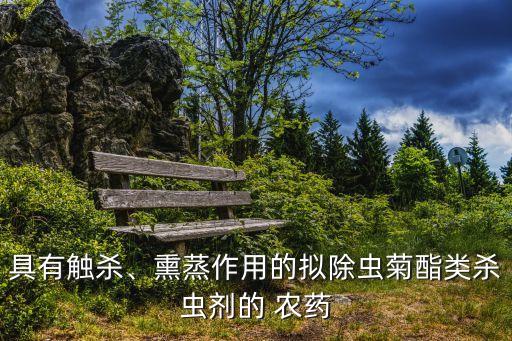 具有觸殺、熏蒸作用的擬除蟲菊酯類殺蟲劑的 農藥