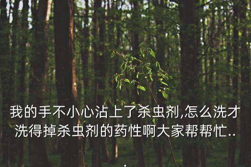 我的手不小心沾上了殺蟲劑,怎么洗才洗得掉殺蟲劑的藥性啊大家?guī)蛶兔?..