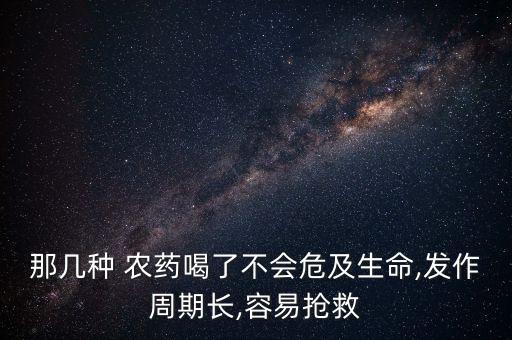 喝什么農藥好入口,喝了農藥以后身體會有什么情況