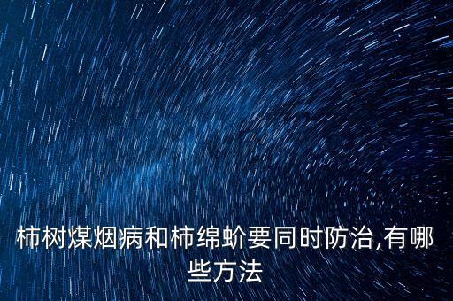 柿樹煤煙病和柿綿蚧要同時防治,有哪些方法