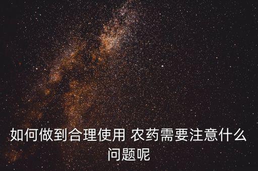 如何做到合理使用 農藥需要注意什么問題呢