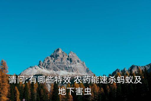 請(qǐng)問(wèn):有哪些特效 農(nóng)藥能速殺螞蟻及地下害蟲(chóng)