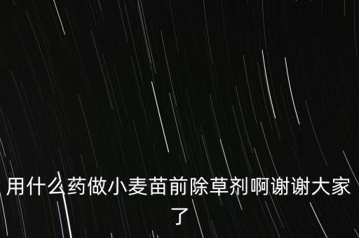 用什么藥做小麥苗前除草劑啊謝謝大家了