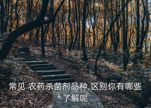 常見 農(nóng)藥殺菌劑品種,區(qū)別你有哪些了解呢