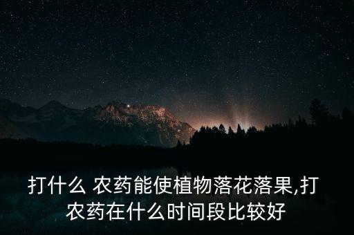 夏季打什么農(nóng)藥最好用呢,一般什么時(shí)間打農(nóng)藥最好