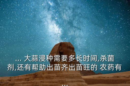 大蒜成熟后接種什么農藥,成熟的大蒜長什么樣