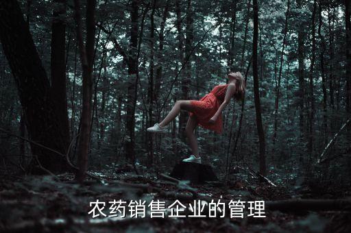 農(nóng)藥銷售企業(yè)的管理
